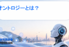 オントロジーとは？AIが「世界の意味」を理解するための設計図をわかりやすく解説