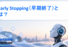 Early Stopping（早期終了）とは？過学習を防ぐ重要なテクニックをわかりやすく解説
